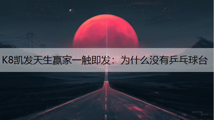 K8凯发天生赢家一触即发：为什么没有乒乓球台