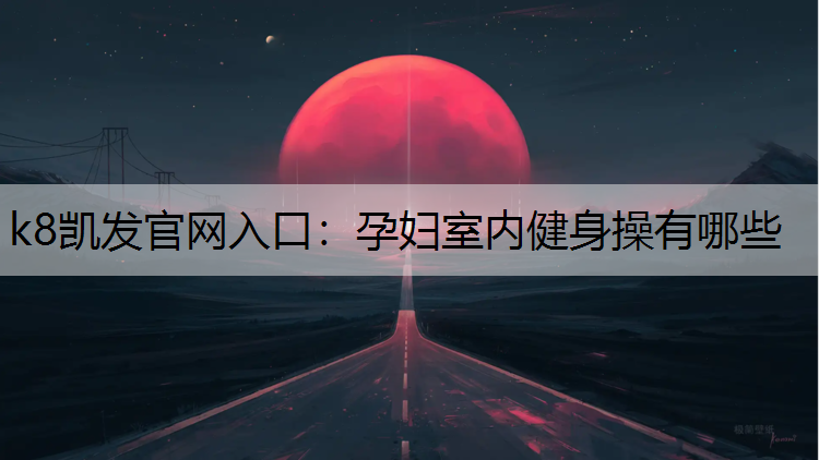 k8凯发官网入口：孕妇室内健身操有哪些