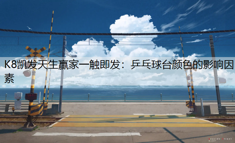 K8凯发天生赢家一触即发：乒乓球台颜色的影响因素