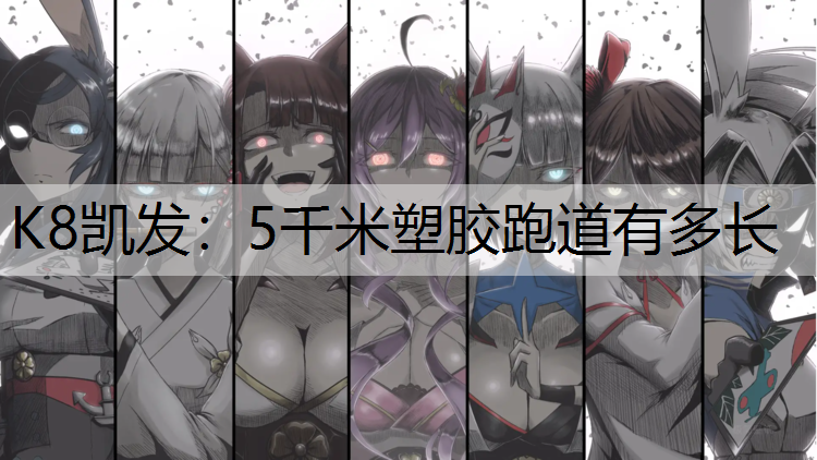 K8凯发：5千米塑胶跑道有多长