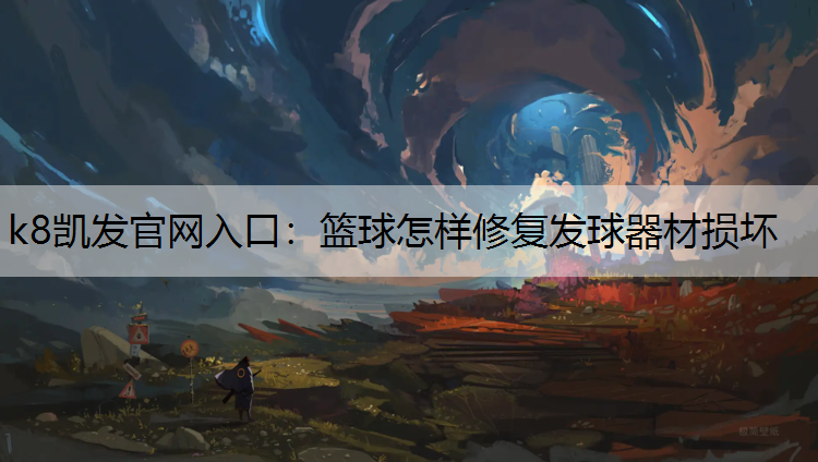 k8凯发官网入口：篮球怎样修复发球器材损坏