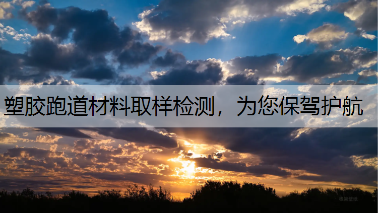 塑胶跑道材料取样检测，为您保驾护航