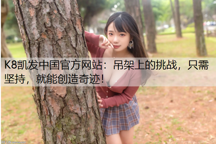 K8凯发中国官方网站：吊架上的挑战，只需坚持，就能创造奇迹！