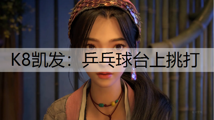 K8凯发：乒乓球台上挑打