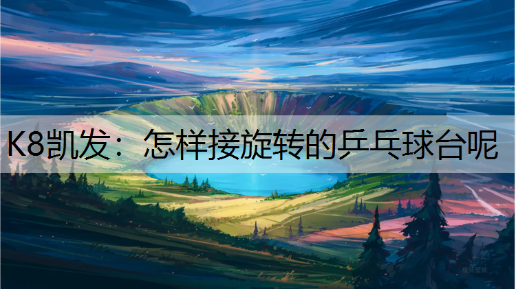 K8凯发：怎样接旋转的乒乓球台呢