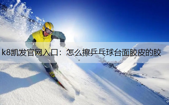 怎么擦乒乓球台面胶皮的胶