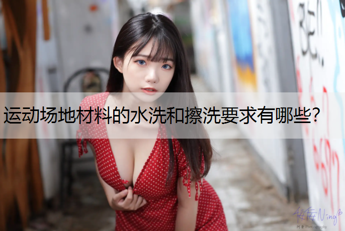 运动场地材料的水洗和擦洗要求有哪些? 运动场地材料的水洗和擦洗要求有哪些?