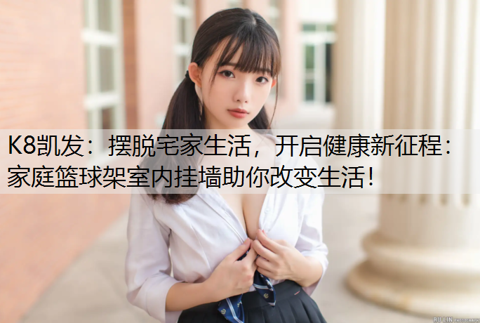 摆脱宅家生活，开启健康新征程：家庭篮球架室内挂墙助你改变生活！