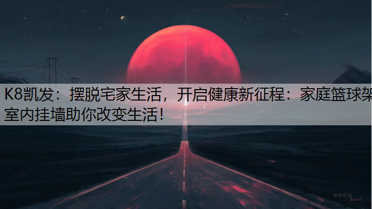 摆脱宅家生活，开启健康新征程：家庭篮球架室内挂墙助你改变生活！