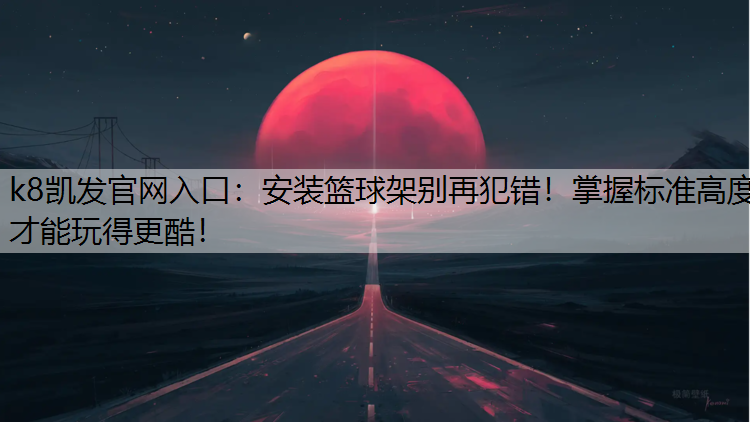 安装篮球架别再犯错！掌握标准高度才能玩得更酷！